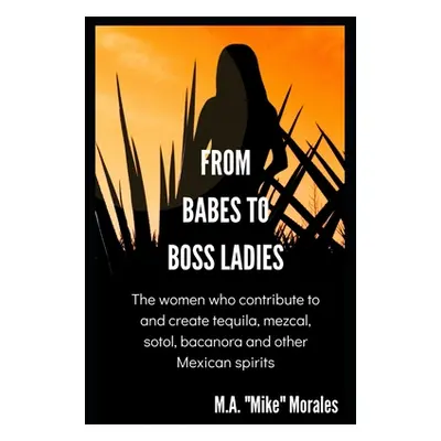 "From Babes to Boss Ladies: The women who contribute to and create tequila, mezcal, sotol, bacan