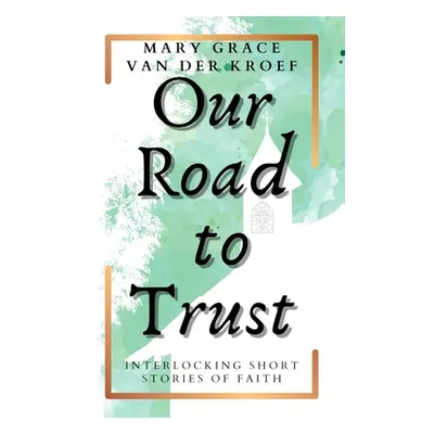 "Our Road to Trust: Interlocking Short Stories of Faith" - "" ("Van Der Kroef Mary Grace")