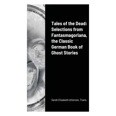 "Tales of the Dead: Selections from Fantasmagoriana, the Classic German Book of Ghost Stories" -