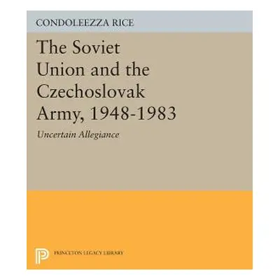 "The Soviet Union and the Czechoslovak Army, 1948-1983: Uncertain Allegiance" - "" ("Rice Condol