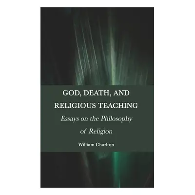 "God, Death, and Religious Teaching: Essays on the Philosophy of Religion" - "" ("Charlton Willi