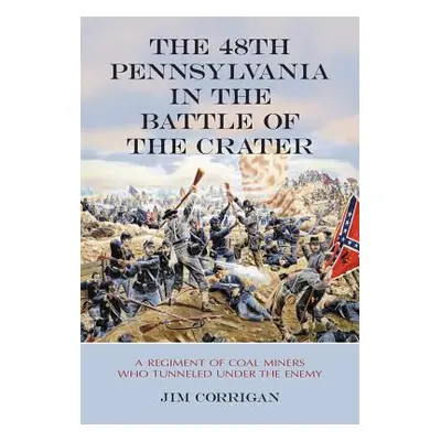 "The 48th Pennsylvania in the Battle of the Crater: A Regiment of Coal Miners Who Tunneled Under