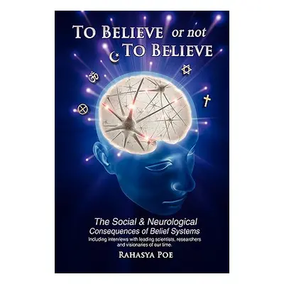 "To Believe Or Not To Believe: The Social and Neurological Consequences of Belief Systems" - "" 