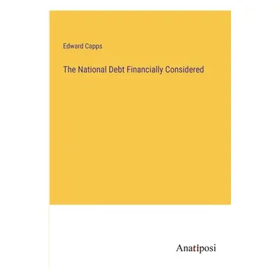 "The National Debt Financially Considered" - "" ("Capps Edward")