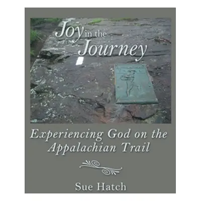 "Joy in the Journey: Experiencing God on the Appalachian Trail" - "" ("Hatch Sue")