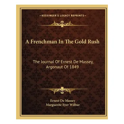 "A Frenchman In The Gold Rush: The Journal Of Ernest De Massey, Argonaut Of 1849" - "" ("De Mass