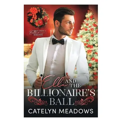 "Ella and the Billionaire's Ball: A Clean Billionaire Fairy Tale Romance" - "" ("Meadows Catelyn