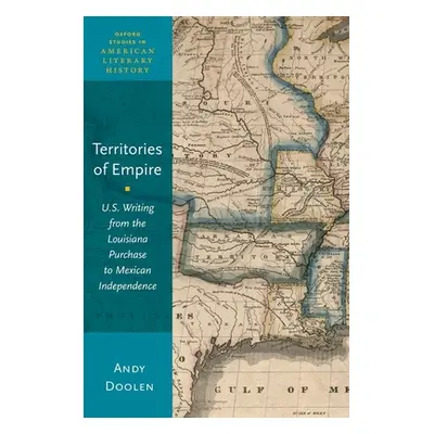 "Territories of Empire: U.S. Writing from the Louisiana Purchase to Mexican Independence" - "" (