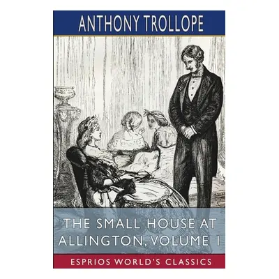 "The Small House at Allington, Volume 1 (Esprios Classics)" - "" ("Trollope Anthony")