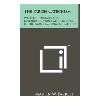 "The Parish Catechism: Written Especially For Instructing Non-Catholic People In The Basic Teach