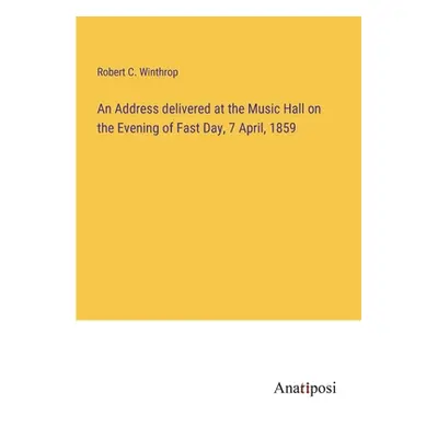 "An Address delivered at the Music Hall on the Evening of Fast Day, 7 April, 1859" - "" ("Winthr