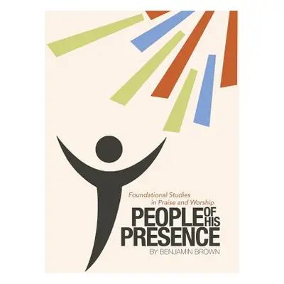 "People of His Presence: Foundational Studies in Praise and Worship" - "" ("Brown Benjamin")