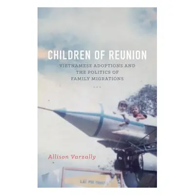 "Children of Reunion: Vietnamese Adoptions and the Politics of Family Migrations" - "" ("Varzall