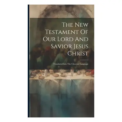 "The New Testament Of Our Lord And Savior Jesus Christ: Translated Into The Choctaw Language" - 