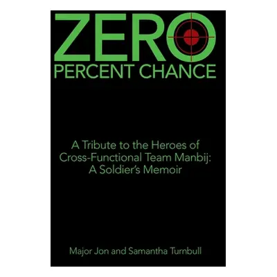 "Zero Percent Chance: A Tribute to the Heroes of Cross-Functional Team Manbij: a Soldier's Memoi