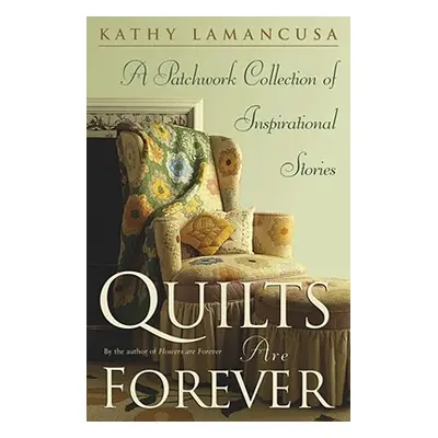 "Quilts Are Forever: A Patchwork Collection of Inspirational Stories" - "" ("Lamancusa Kathy")