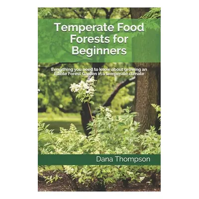 "Temperate Food Forests For Beginners: Everything you need to know about growing an Edible Fores