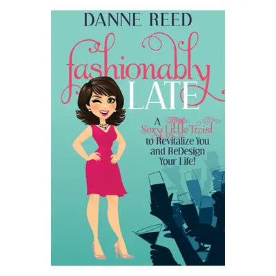 "Fashionably Late: A Sexy Little Twist to Revitalize You and Redesign Your Life!" - "" ("Reed Da