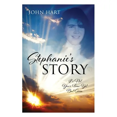 "Stephanie's Story: It's Not Your Time Yet But Soon" - "" ("Hart John")