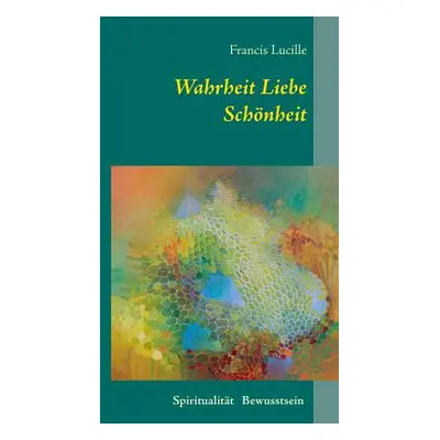 "Wahrheit Liebe Schnheit: Spiritualitt Bewusstsein" - "" ("Lucille Francis")