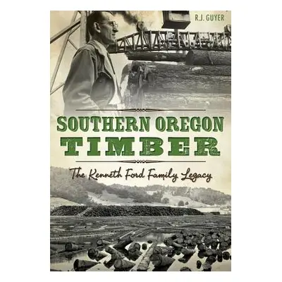 "Southern Oregon Timber: The Kenneth Ford Family Legacy" - "" ("Guyer R. J.")