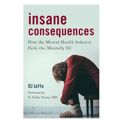 "Insane Consequences: How the Mental Health Industry Fails the Mentally Ill" - "" ("Jaffe Dj")