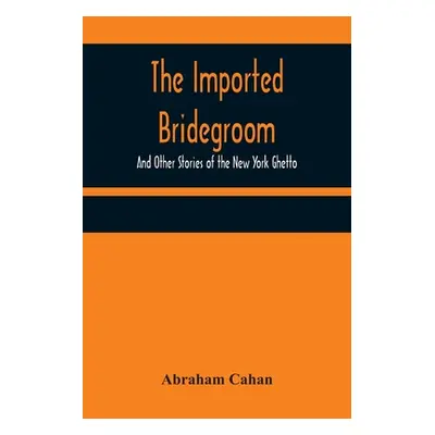 "The Imported Bridegroom; And Other Stories of the New York Ghetto" - "" ("Cahan Abraham")