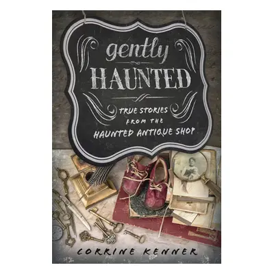 "Gently Haunted: True Stories from the Haunted Antique Shop" - "" ("Kenner Corrine")