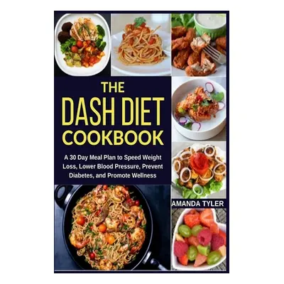 "The DASH Diet Cookbook: A 30 Day Meal Plan to Speed Weight Loss, Lower Blood Pressure, Prevent 