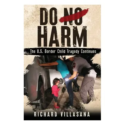 "Do No Harm: The U.S. Border Child Tragedy Continues" - "" ("Villasana Richard")