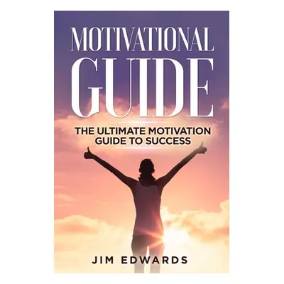 "Motivational Guide: The Ultimate Motivation Guide to Success" - "" ("Edwards Jim")