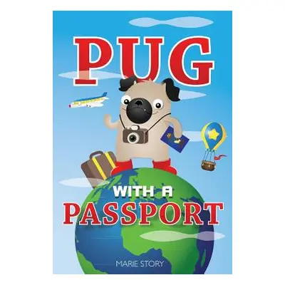 "Pug with a Passport: A Kids' Travel Guide" - "" ("Story Marie")