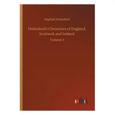 "Holinshed's Chronicles of England, Scotland, and Ireland: Volume 3" - "" ("Holinshed Raphael")