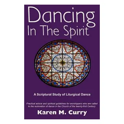 "Dancing in the Spirit: A Scriptural Study of Liturgical Dance" - "" ("Curry Karen M.")