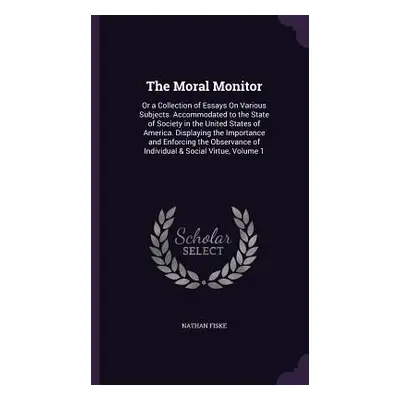 "The Moral Monitor: Or a Collection of Essays On Various Subjects. Accommodated to the State of 