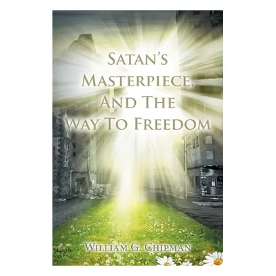 "Satan's Masterpiece, And The Way To Freedom" - "" ("Chipman William G.")