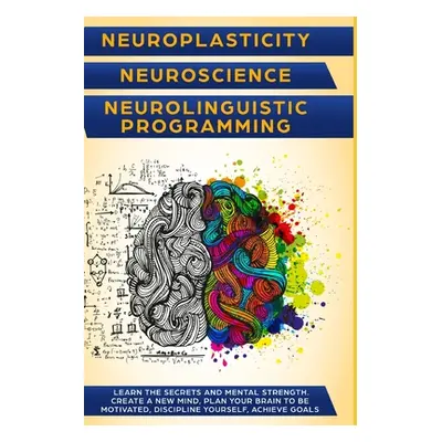 "Neuroplasticity + Neuroscience + Neurolinguistic Programming: Discover the secrets and mental s