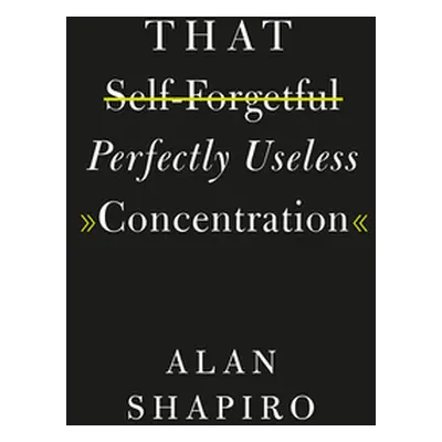 "That Self-Forgetful Perfectly Useless Concentration" - "" ("Shapiro Alan")