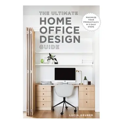 "The Ultimate Home Office Design Guide" - "" ("Gruber Lucia")