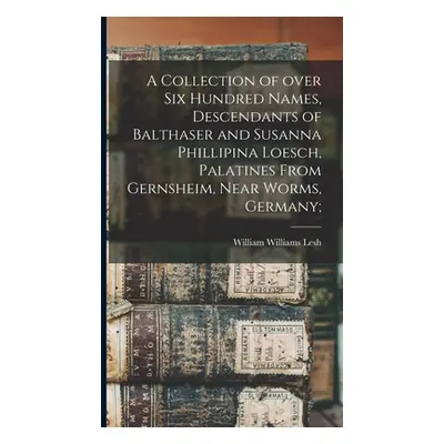 "A Collection of Over Six Hundred Names, Descendants of Balthaser and Susanna Phillipina Loesch,