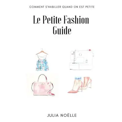 "Le Petite Fashion Guide: Comment bien s'habiller quand on est petite" - "" ("Noelle Julia")