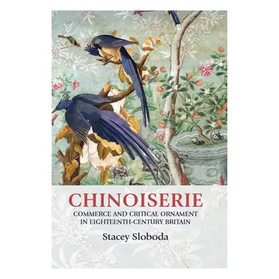 "Chinoiserie: Commerce and Critical Ornament in Eighteenth-Century Britain" - "" ("Sloboda Stace