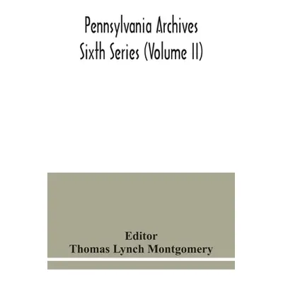 "Pennsylvania archives Sixth Series (Volume II)" - "" ("Lynch Montgomery Thomas")