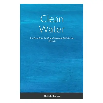 "Clean Water: My Search for Truth and Accountability in the Church" - "" ("Durham Sheila G.")