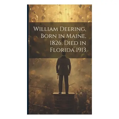 "William Deering, Born in Maine, 1826, Died in Florida 1913" - "" ("Anonymous")