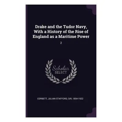 "Drake and the Tudor Navy, With a History of the Rise of England as a Maritime Power: 2" - "" ("