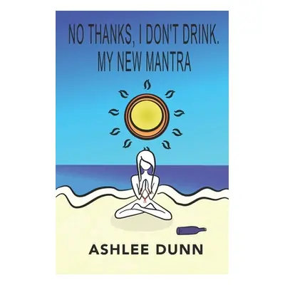 "No Thanks, I Don't Drink. My New Mantra" - "" ("Dunn Ashlee")