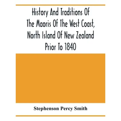 "History And Traditions Of The Maoris Of The West Coast, North Island Of New Zealand Prior To 18