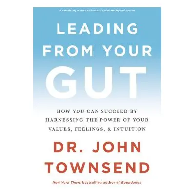 "Leading from Your Gut: How You Can Succeed by Harnessing the Power of Your Values, Feelings, an