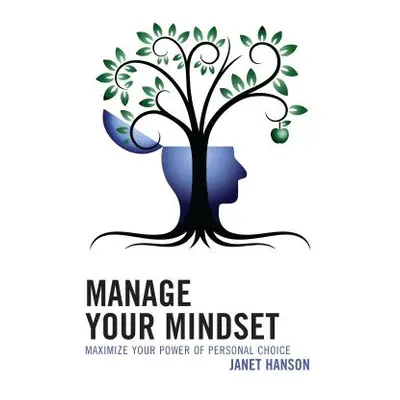 "Manage Your Mindset: Maximize Your Power of Personal Choice" - "" ("Hanson Janet")